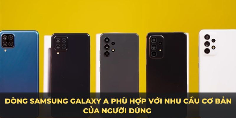 Dòng samsung Galaxy A phù hợp với nhu cầu cơ bản của người dùng 