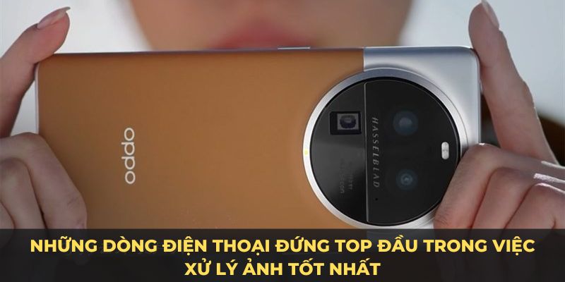 Những dòng điện thoại đứng top đầu trong việc xử lý ảnh 