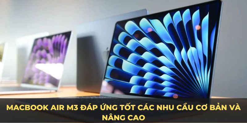 MacBook Air M3 đáp ứng tốt các nhu cầu cơ bản và nâng cao