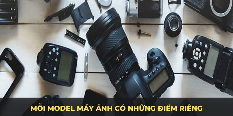 Mỗi model máy ảnh có những điểm riêng