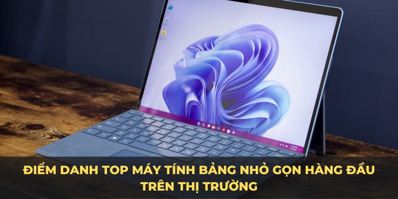 Điểm danh top máy tính bảng nhỏ gọn hàng đầu trên thị trường